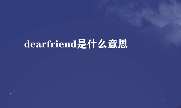 dearfriend是什么意思