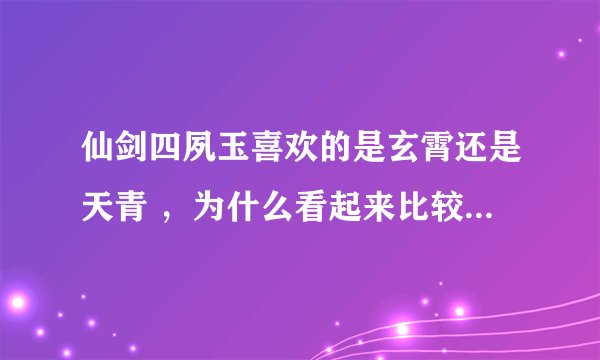 仙剑四夙玉喜欢的是玄霄还是天青 ，为什么看起来比较正常的玄霄会说苍天弃我 吾宁成魔