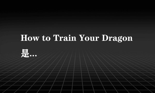 How to Train Your Dragon是什么意思