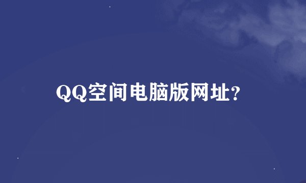 QQ空间电脑版网址？