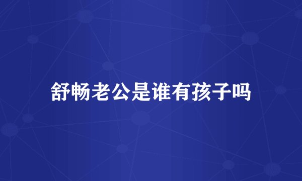 舒畅老公是谁有孩子吗