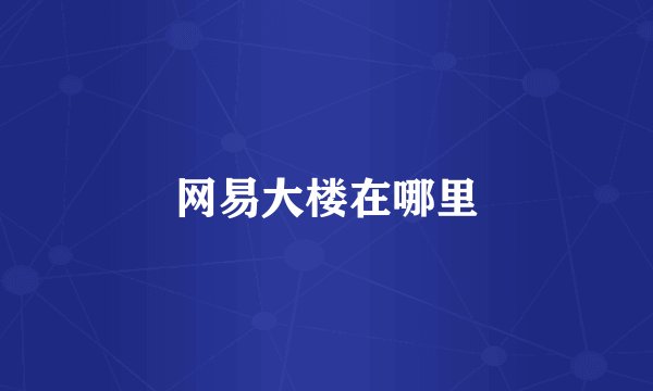 网易大楼在哪里