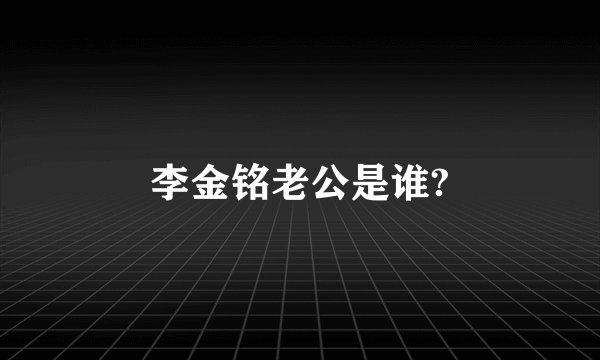 李金铭老公是谁?