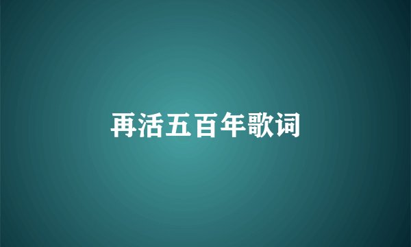 再活五百年歌词
