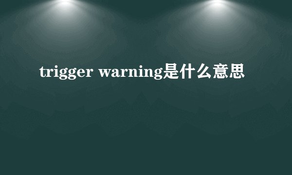 trigger warning是什么意思