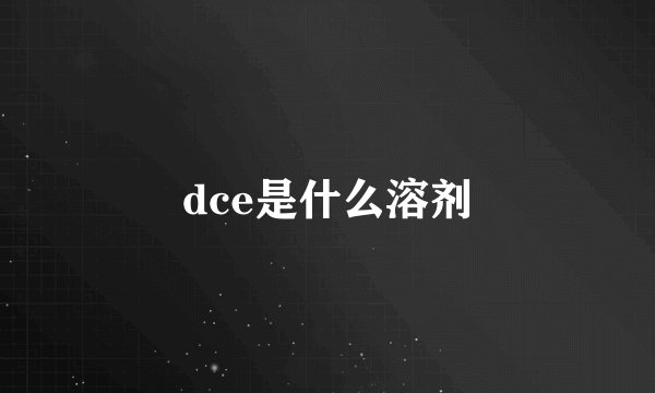 dce是什么溶剂