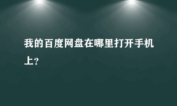 我的百度网盘在哪里打开手机上？