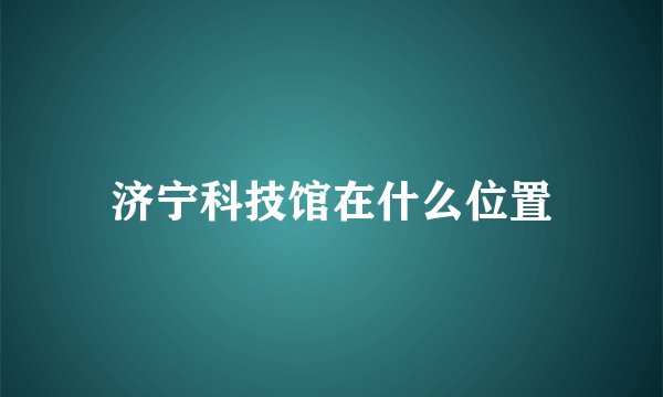 济宁科技馆在什么位置
