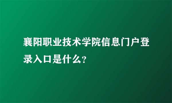 襄阳职业技术学院信息门户登录入口是什么？