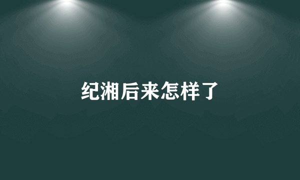 纪湘后来怎样了