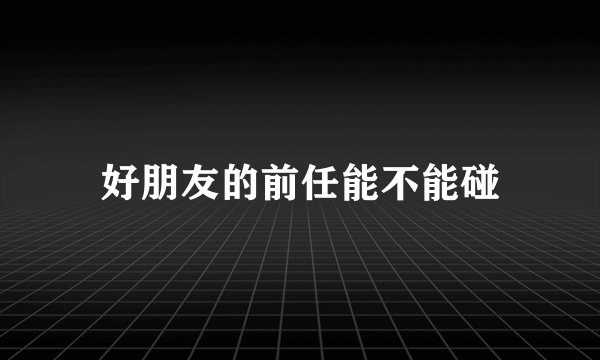 好朋友的前任能不能碰