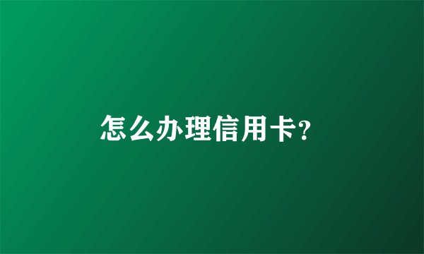 怎么办理信用卡？