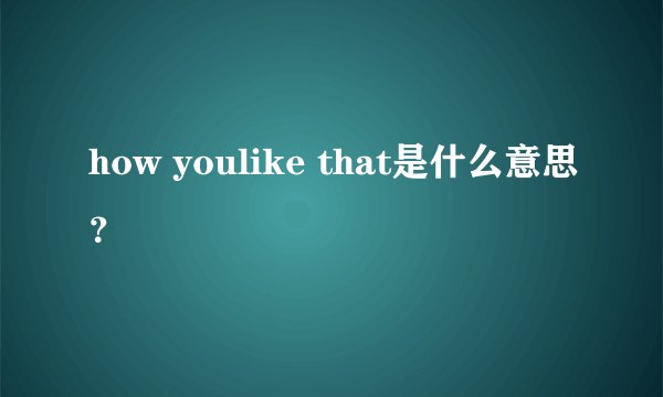 how youlike that是什么意思？