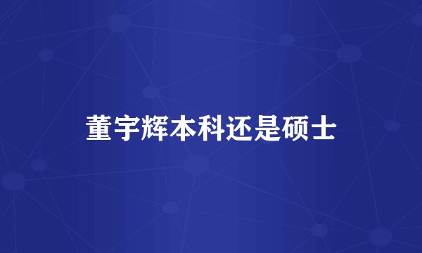 董宇辉本科还是硕士