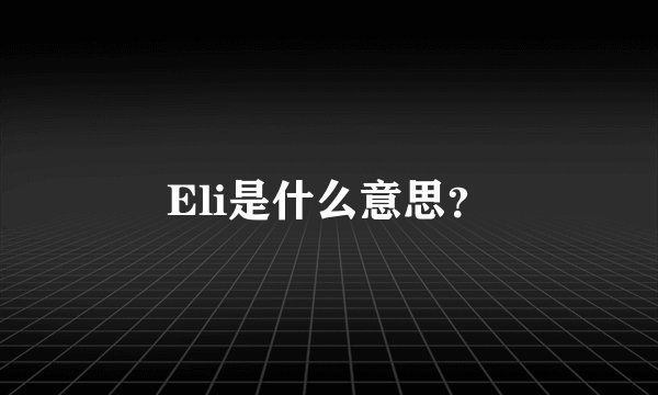 Eli是什么意思？