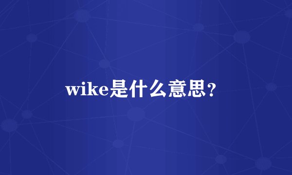 wike是什么意思？