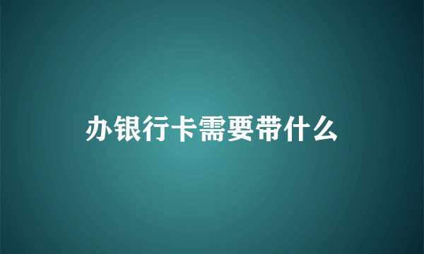 办银行卡需要带什么