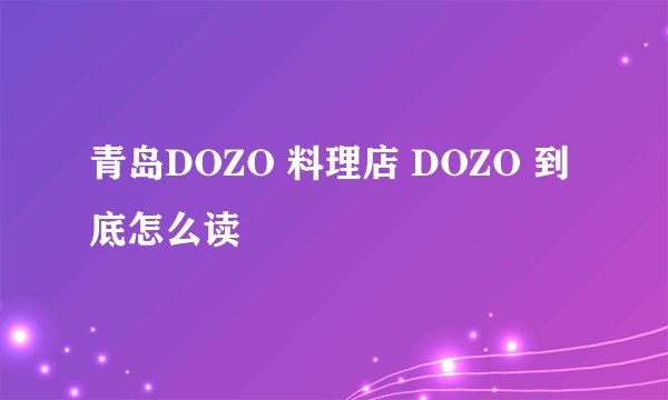 青岛DOZO 料理店 DOZO 到底怎么读