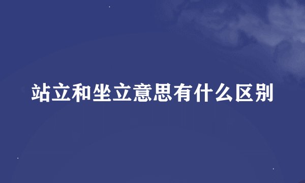 站立和坐立意思有什么区别