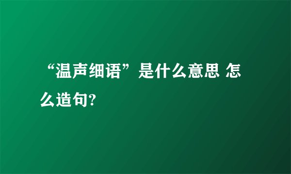 “温声细语”是什么意思 怎么造句?