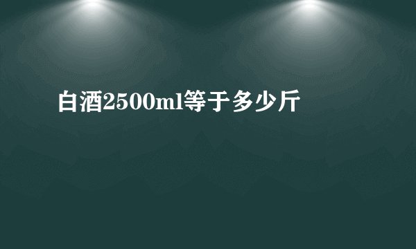 白酒2500ml等于多少斤