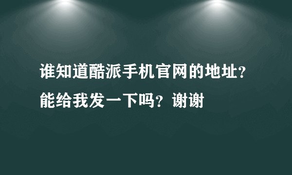 谁知道酷派手机官网的地址？能给我发一下吗？谢谢