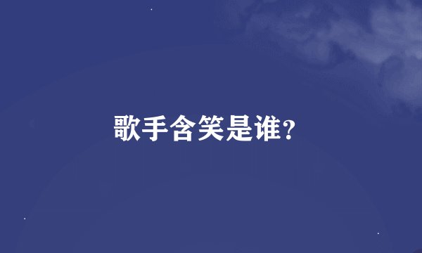 歌手含笑是谁？
