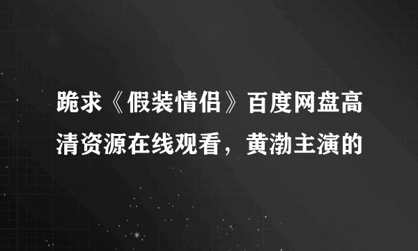 跪求《假装情侣》百度网盘高清资源在线观看，黄渤主演的