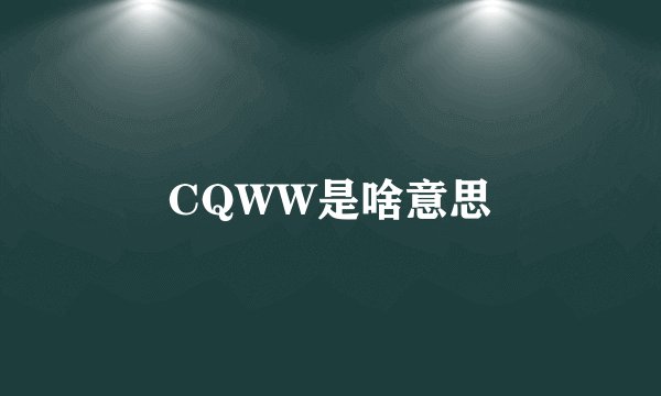 CQWW是啥意思
