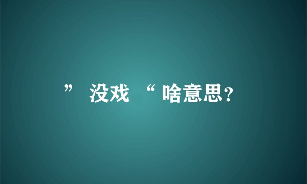 ” 没戏 “ 啥意思？