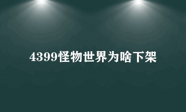4399怪物世界为啥下架