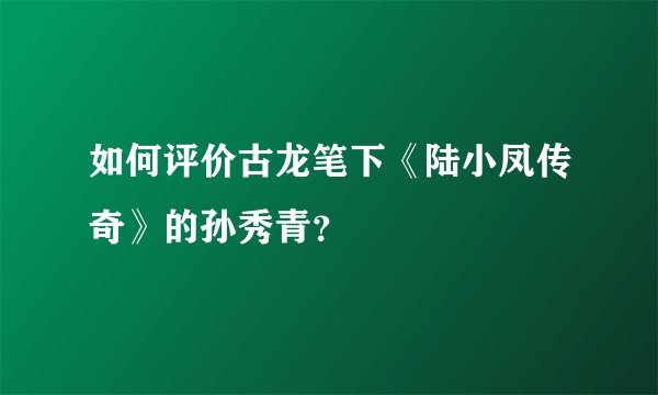 如何评价古龙笔下《陆小凤传奇》的孙秀青？