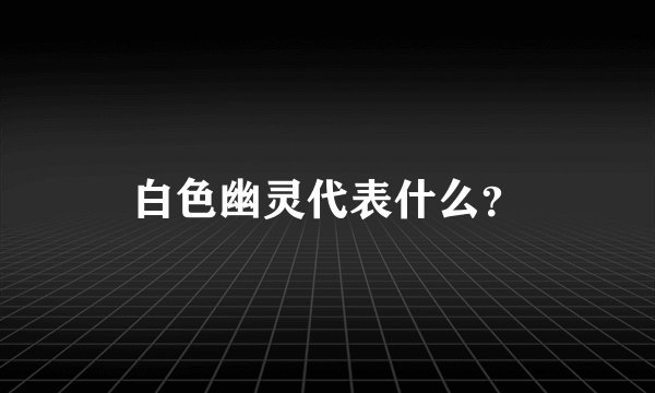白色幽灵代表什么？