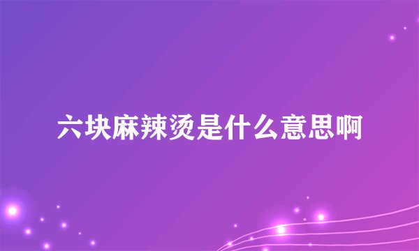 六块麻辣烫是什么意思啊