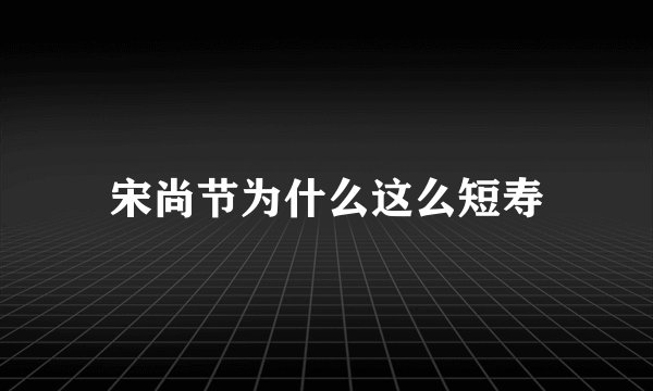 宋尚节为什么这么短寿