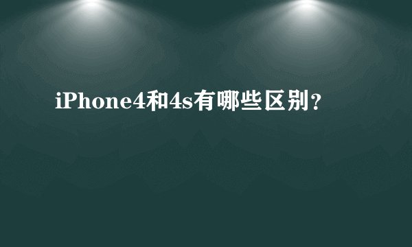 iPhone4和4s有哪些区别？