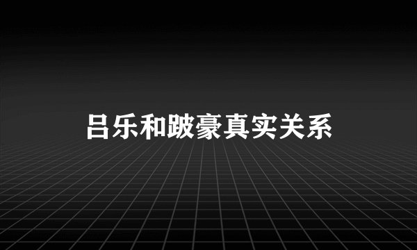 吕乐和跛豪真实关系