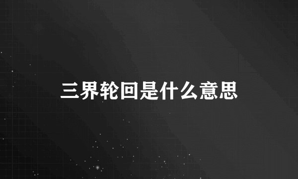 三界轮回是什么意思