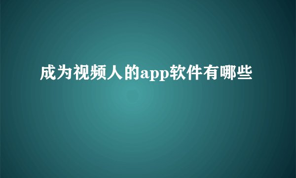 成为视频人的app软件有哪些