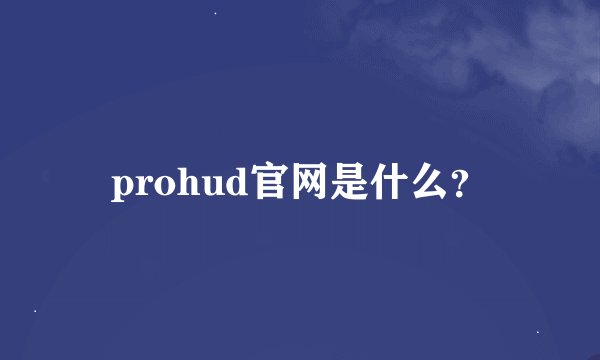 prohud官网是什么？
