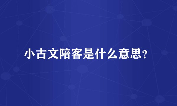 小古文陪客是什么意思？