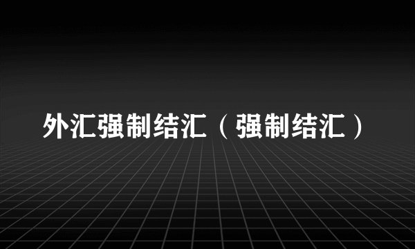 外汇强制结汇（强制结汇）