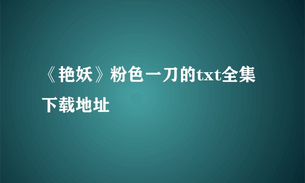 《艳妖》粉色一刀的txt全集下载地址