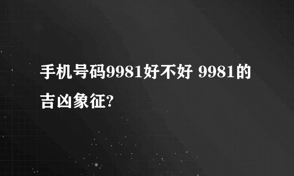手机号码9981好不好 9981的吉凶象征?