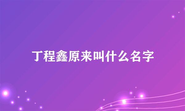 丁程鑫原来叫什么名字