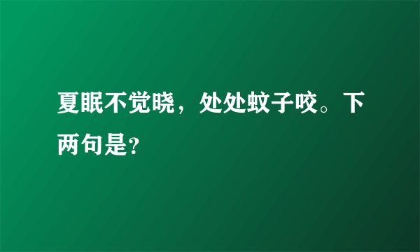 夏眠不觉晓，处处蚊子咬。下两句是？