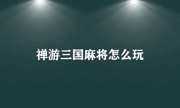 禅游三国麻将怎么玩