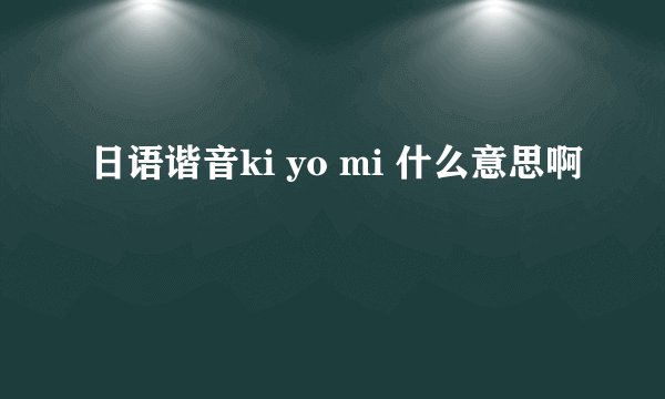 日语谐音ki yo mi 什么意思啊