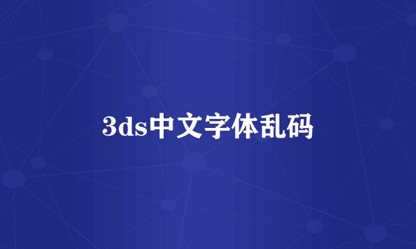 3ds中文字体乱码