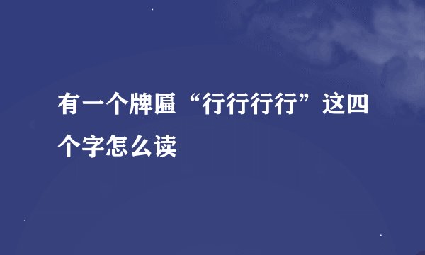 有一个牌匾“行行行行”这四个字怎么读